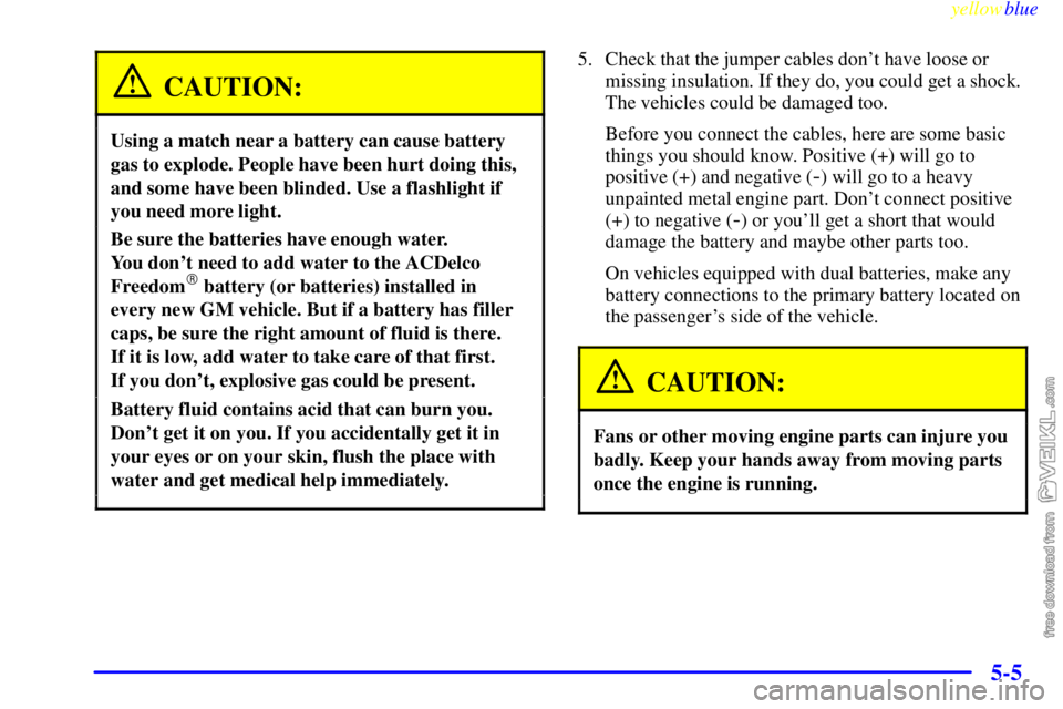 CHEVROLET C/K 1999 User Guide yellowblue     
5-5
CAUTION:
Using a match near a battery can cause battery
gas to explode. People have been hurt doing this,
and some have been blinded. Use a flashlight if
you need more light.
Be su