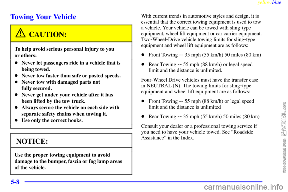 CHEVROLET C/K 1999  Owners Manual yellowblue     
5-8
Towing Your Vehicle
CAUTION:
To help avoid serious personal injury to you 
or others:
Never let passengers ride in a vehicle that is
being towed.
Never tow faster than safe or po