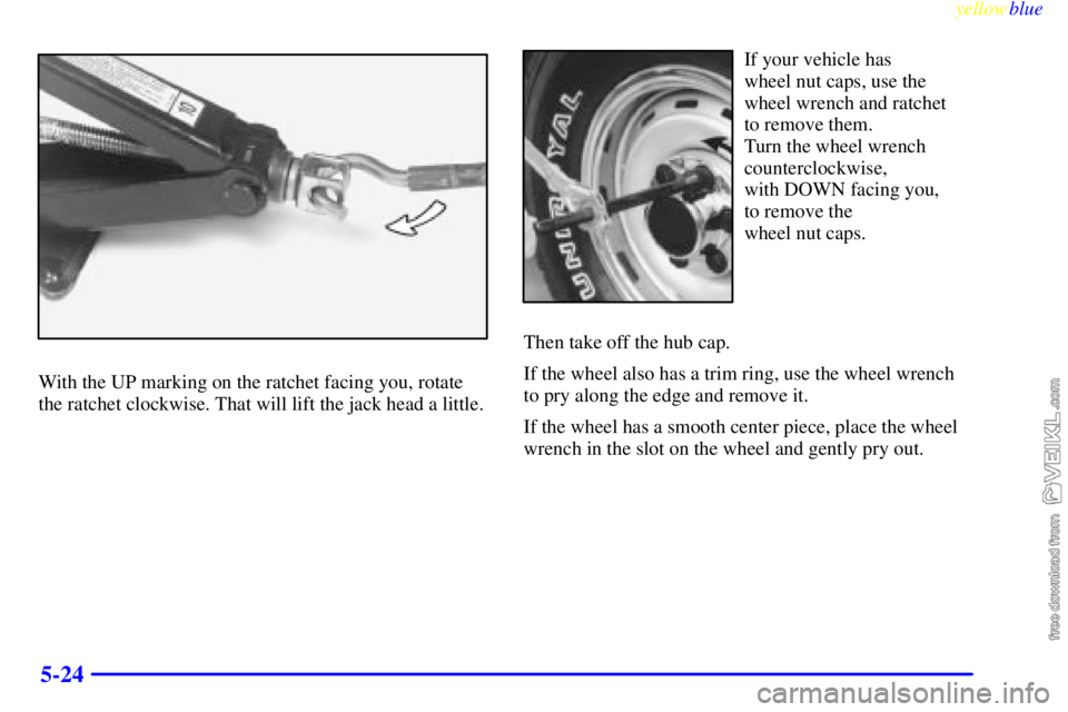 CHEVROLET C/K 1999  Owners Manual yellowblue     
5-24
With the UP marking on the ratchet facing you, rotate
the ratchet clockwise. That will lift the jack head a little.
If your vehicle has 
wheel nut caps, use the
wheel wrench and r