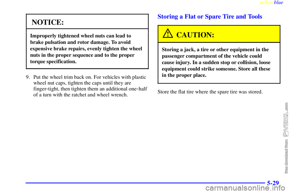 CHEVROLET C/K 1999 Owners Manual yellowblue
5-29
NOTICE:
Improperly tightened wheel nuts can lead to
brake pulsation and rotor damage. To avoid
expensive brake repairs, evenly tighten the wheel
nuts in the proper sequence and to CHEVROLET C/K 1999 Owners Manual yellowblue
5-29
NOTICE:
Improperly tightened wheel nuts can lead to
brake pulsation and rotor damage. To avoid
expensive brake repairs, evenly tighten the wheel
nuts in the proper sequence and to