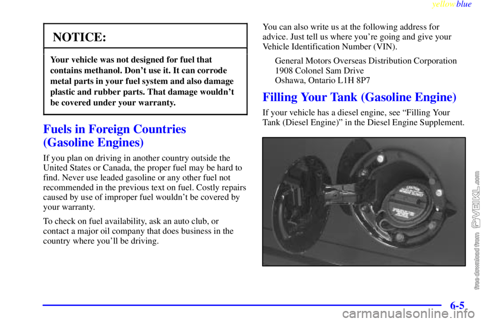 CHEVROLET C/K 1999 Owners Manual yellowblue     
6-5
NOTICE:
Your vehicle was not designed for fuel that
contains methanol. Dont use it. It can corrode
metal parts in your fuel system and also damage
plastic and rubber parts. That d