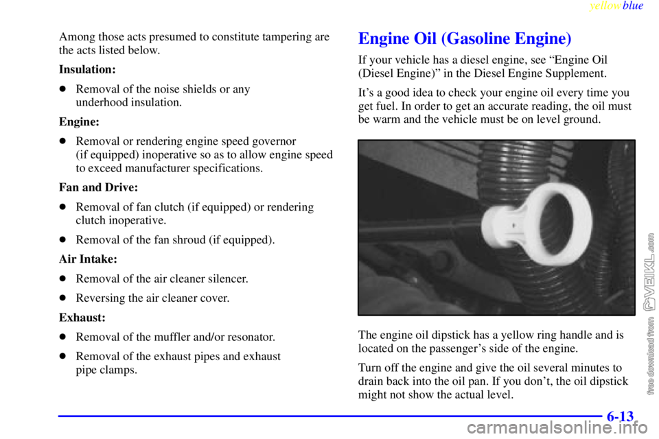 CHEVROLET C/K 1999 Owners Manual yellowblue     
6-13
Among those acts presumed to constitute tampering are
the acts listed below.
Insulation:
Removal of the noise shields or any 
underhood insulation.
Engine:
Removal or rendering 