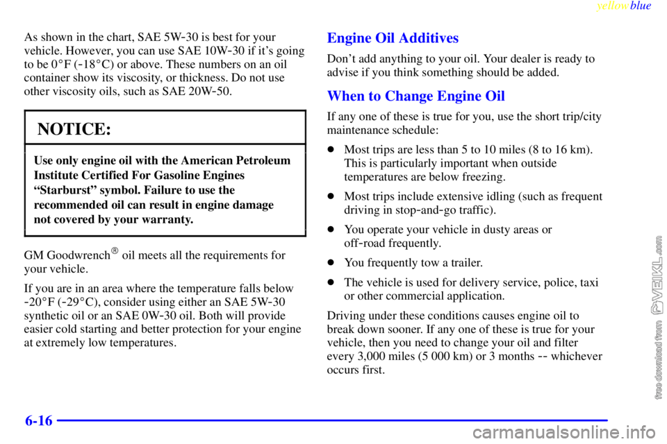 CHEVROLET C/K 1999 Owners Manual yellowblue     
6-16
As shown in the chart, SAE 5W-30 is best for your
vehicle. However, you can use SAE 10W
-30 if its going
to be 0F (
-18C) or above. These numbers on an oil
container show its v