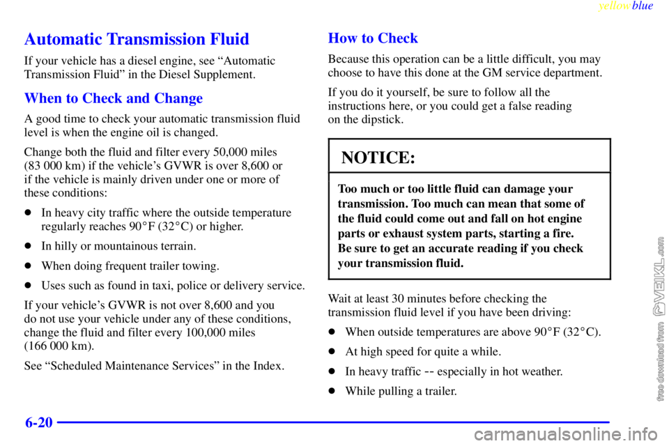 CHEVROLET C/K 1999 Owners Manual yellowblue     
6-20
Automatic Transmission Fluid
If your vehicle has a diesel engine, see ªAutomatic
Transmission Fluidº in the Diesel Supplement.
When to Check and Change
A good time to check your