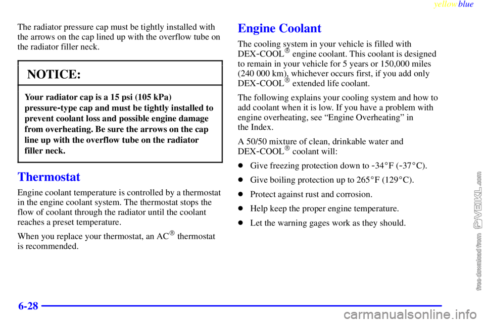 CHEVROLET C/K 1999  Owners Manual yellowblue     
6-28
The radiator pressure cap must be tightly installed with
the arrows on the cap lined up with the overflow tube on
the radiator filler neck.
NOTICE:
Your radiator cap is a 15 psi (