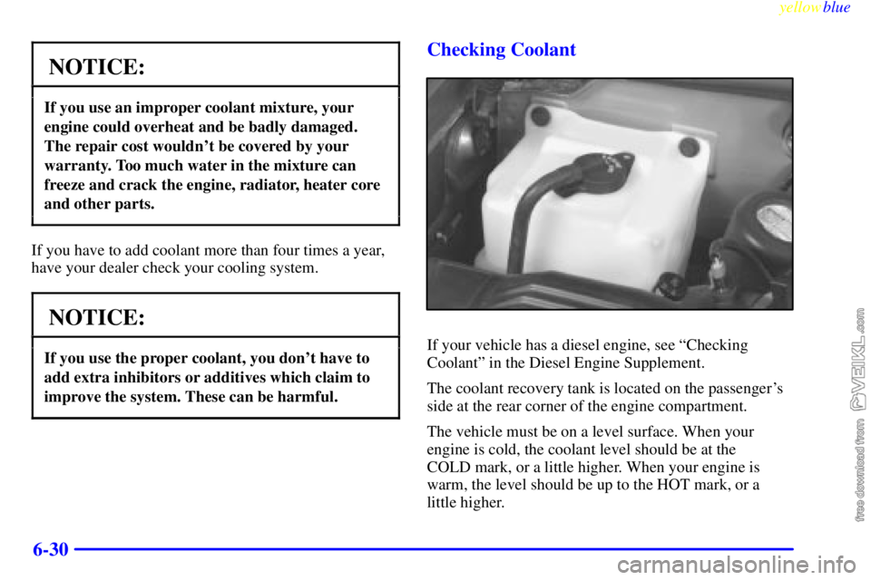 CHEVROLET C/K 1999 Owners Guide yellowblue
6-30
NOTICE:
If you use an improper coolant mixture, your
engine could overheat and be badly damaged.
The repair cost wouldnt be covered by your
warranty. Too much water in the mixtur CHEVROLET C/K 1999 Owners Guide yellowblue
6-30
NOTICE:
If you use an improper coolant mixture, your
engine could overheat and be badly damaged.
The repair cost wouldnt be covered by your
warranty. Too much water in the mixtur