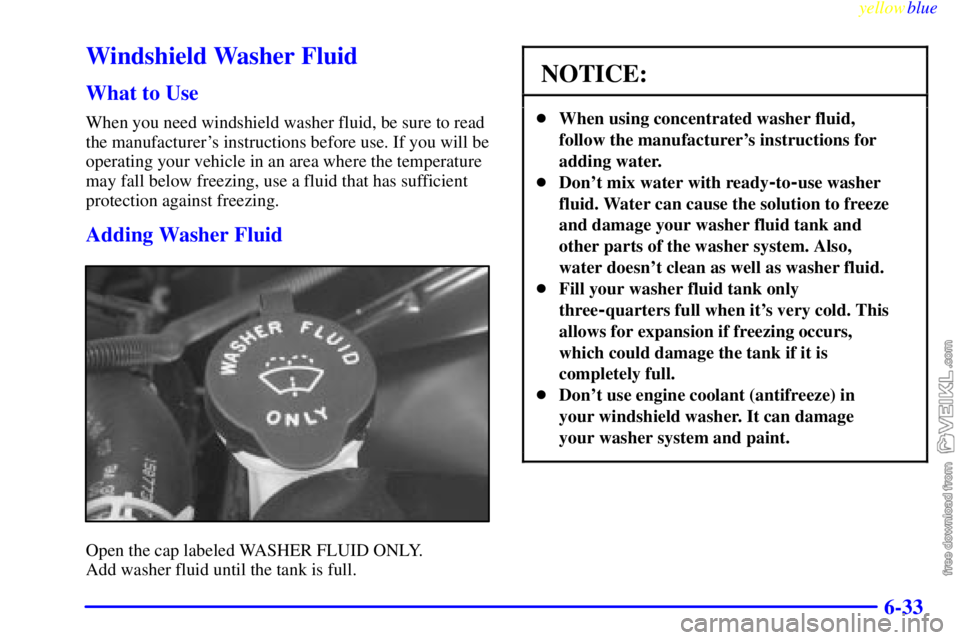 CHEVROLET C/K 1999  Owners Manual yellowblue     
6-33
Windshield Washer Fluid
What to Use
When you need windshield washer fluid, be sure to read
the manufacturers instructions before use. If you will be
operating your vehicle in an 