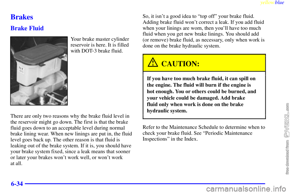 CHEVROLET C/K 1999 Owners Guide yellowblue
6-34
Brakes
Brake Fluid
Your brake master cylinder
reservoir is here. It is filled
with DOT
-3 brake fluid.
There are only two reasons why the brake fluid level in
the reservoir might CHEVROLET C/K 1999 Owners Guide yellowblue
6-34
Brakes
Brake Fluid
Your brake master cylinder
reservoir is here. It is filled
with DOT
-3 brake fluid.
There are only two reasons why the brake fluid level in
the reservoir might