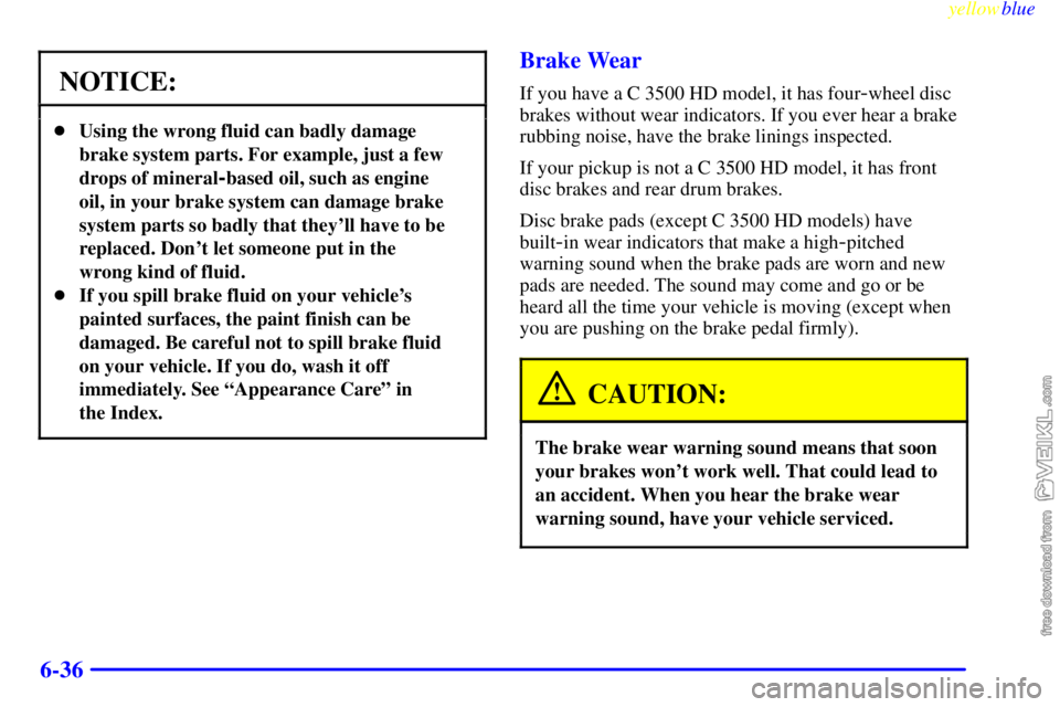 CHEVROLET C/K 1999  Owners Manual yellowblue     
6-36
NOTICE:
Using the wrong fluid can badly damage
brake system parts. For example, just a few
drops of mineral
-based oil, such as engine
oil, in your brake system can damage brake
