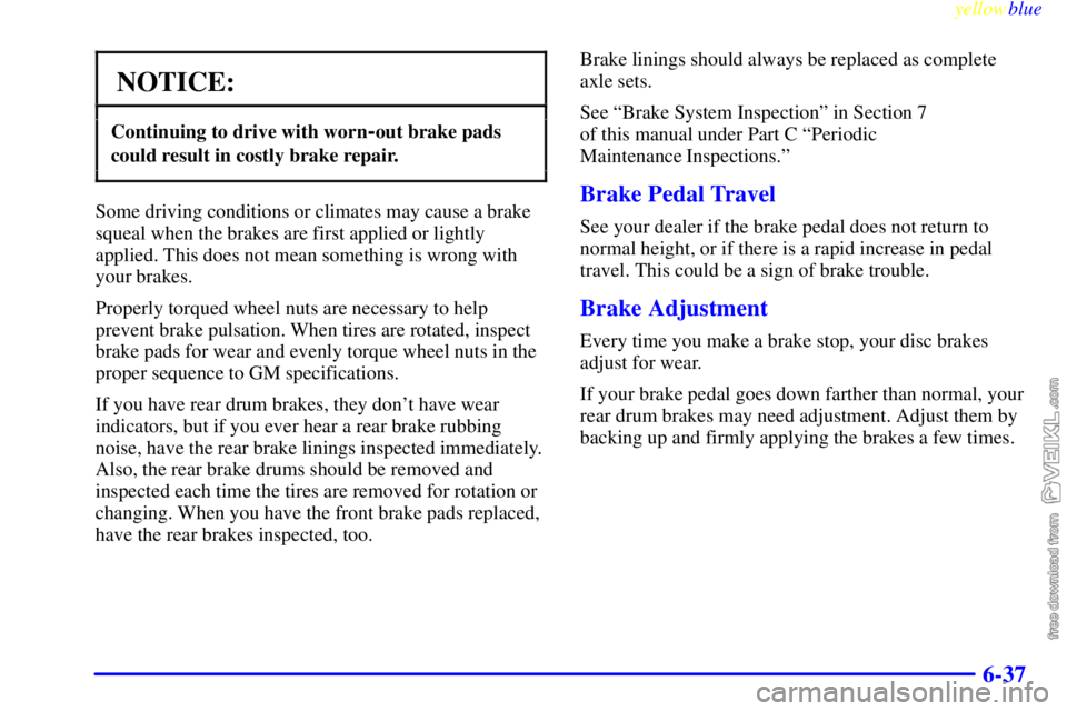 CHEVROLET C/K 1999  Owners Manual yellowblue     
6-37
NOTICE:
Continuing to drive with worn-out brake pads
could result in costly brake repair.
Some driving conditions or climates may cause a brake
squeal when the brakes are first ap