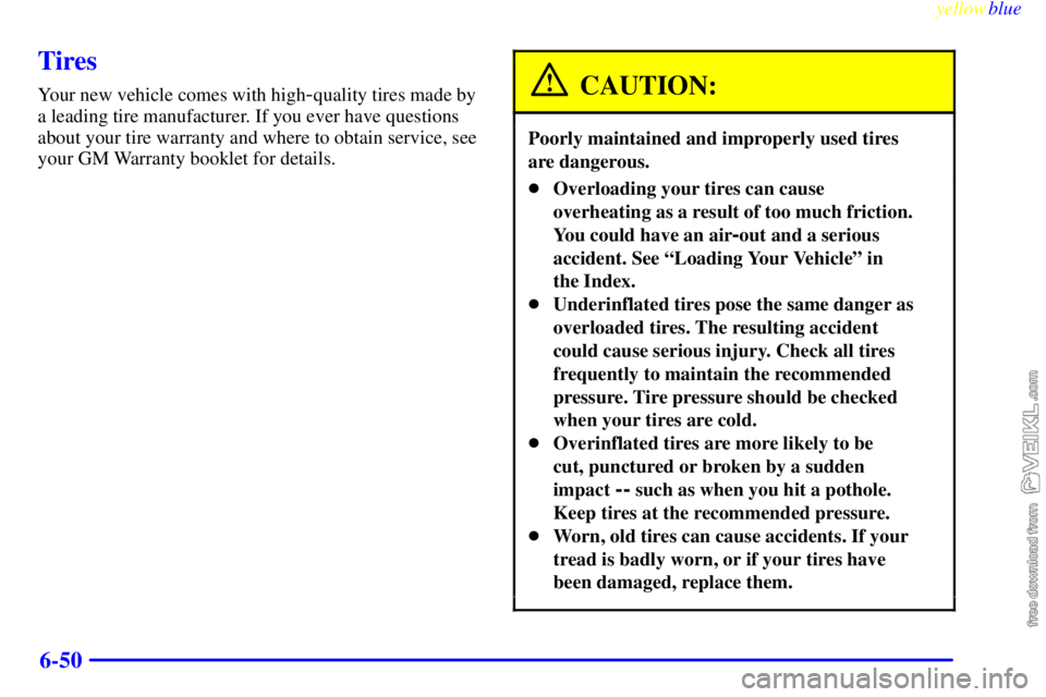 CHEVROLET C/K 1999 Owners Manual yellowblue
6-50
Tires
Your new vehicle comes with high-quality tires made by
a leading tire manufacturer. If you ever have questions
about your tire warranty and where to obtain service, see
your CHEVROLET C/K 1999 Owners Manual yellowblue
6-50
Tires
Your new vehicle comes with high-quality tires made by
a leading tire manufacturer. If you ever have questions
about your tire warranty and where to obtain service, see
your