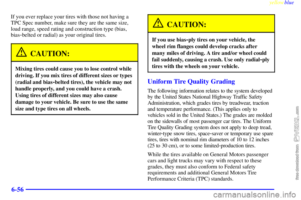 CHEVROLET C/K 1999 Owners Manual yellowblue
6-56
If you ever replace your tires with those not having a
TPC Spec number, make sure they are the same size,
load range, speed rating and construction type (bias,
bias
-belted or rad CHEVROLET C/K 1999 Owners Manual yellowblue
6-56
If you ever replace your tires with those not having a
TPC Spec number, make sure they are the same size,
load range, speed rating and construction type (bias,
bias
-belted or rad