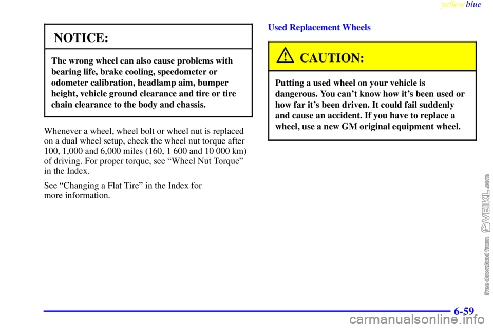CHEVROLET C/K 1999  Owners Manual yellowblue     
6-59
NOTICE:
The wrong wheel can also cause problems with
bearing life, brake cooling, speedometer or
odometer calibration, headlamp aim, bumper
height, vehicle ground clearance and ti