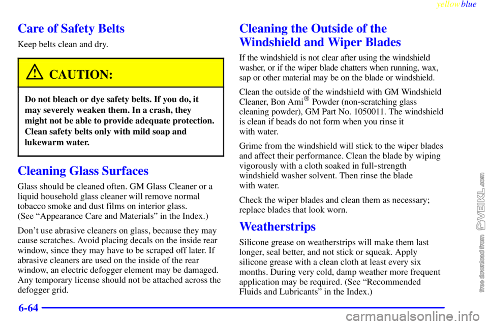 CHEVROLET C/K 1999  Owners Manual yellowblue     
6-64
Care of Safety Belts
Keep belts clean and dry.
CAUTION:
Do not bleach or dye safety belts. If you do, it
may severely weaken them. In a crash, they
might not be able to provide ad