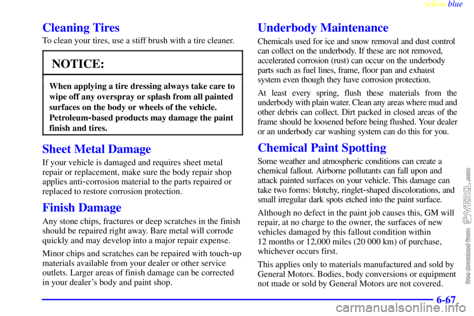 CHEVROLET C/K 1999  Owners Manual yellowblue     
6-67
Cleaning Tires
To clean your tires, use a stiff brush with a tire cleaner.
NOTICE:
When applying a tire dressing always take care to
wipe off any overspray or splash from all pain