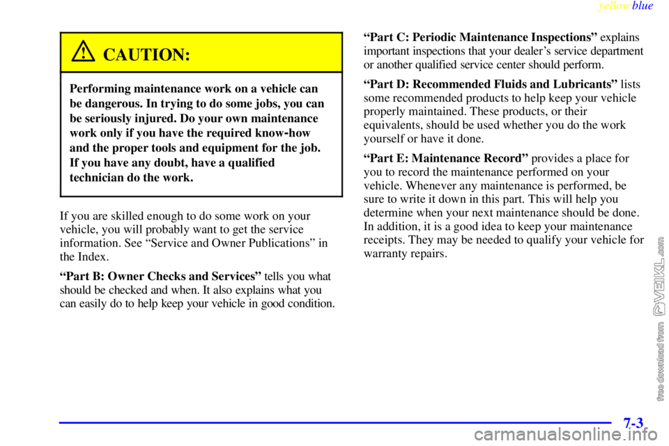 CHEVROLET C/K 1999  Owners Manual yellowblue     
7-3
CAUTION:
Performing maintenance work on a vehicle can
be dangerous. In trying to do some jobs, you can
be seriously injured. Do your own maintenance
work only if you have the requi