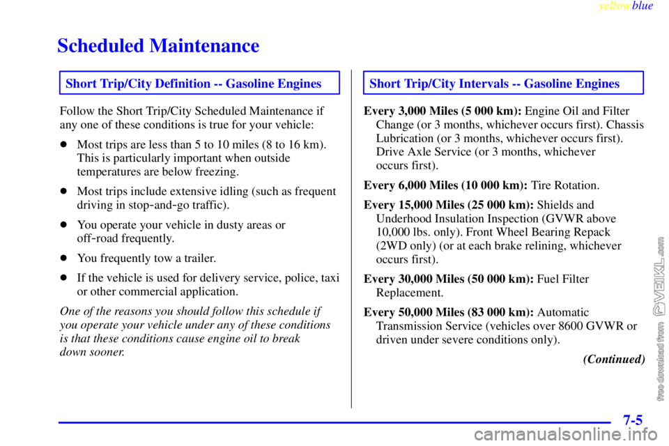 CHEVROLET C/K 1999  Owners Manual Scheduled Maintenance
yellowblue     
7-5
Short Trip/City Definition -- Gasoline Engines
Follow the Short Trip/City Scheduled Maintenance if
any one of these conditions is true for your vehicle:
Most