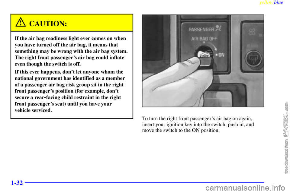 CHEVROLET C/K 1999  Owners Manual yellowblue     
1-32
CAUTION:
If the air bag readiness light ever comes on when
you have turned off the air bag, it means that
something may be wrong with the air bag system.
The right front passenger