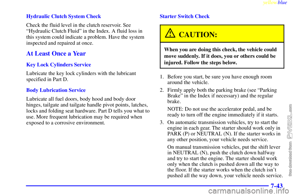 CHEVROLET C/K 1999 Owners Guide yellowblue     
7-43
Hydraulic Clutch System Check
Check the fluid level in the clutch reservoir. See
ªHydraulic Clutch Fluidº in the Index. A fluid loss in
this system could indicate a problem. Hav