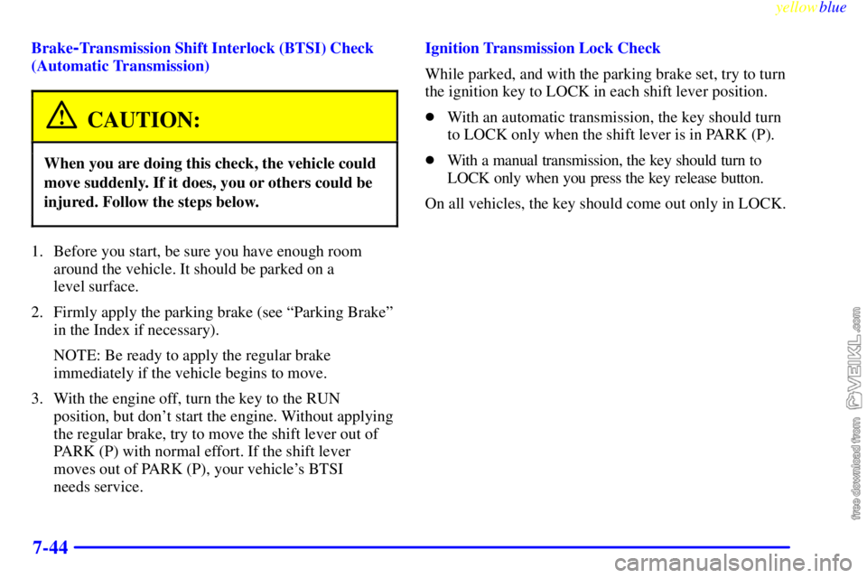 CHEVROLET C/K 1999 Owners Guide yellowblue     
7-44
Brake-Transmission Shift Interlock (BTSI) Check
(Automatic Transmission)
CAUTION:
When you are doing this check, the vehicle could
move suddenly. If it does, you or others could b