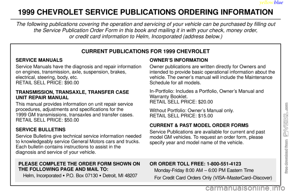 CHEVROLET C/K 1999 Owners Manual yellowblue
8-12
CURRENT PUBLICATIONS FOR 1999 CHEVROLET
SERVICE MANUALS
Service Manuals have the diagnosis and repair information
on engines, transmission, axle, suspension, brakes,
electrical, s CHEVROLET C/K 1999 Owners Manual yellowblue
8-12
CURRENT PUBLICATIONS FOR 1999 CHEVROLET
SERVICE MANUALS
Service Manuals have the diagnosis and repair information
on engines, transmission, axle, suspension, brakes,
electrical, s