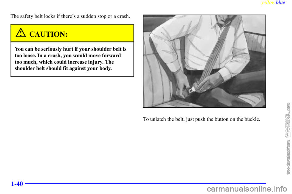CHEVROLET C/K 1999 Service Manual yellowblue     
1-40
The safety belt locks if theres a sudden stop or a crash.
CAUTION:
You can be seriously hurt if your shoulder belt is
too loose. In a crash, you would move forward
too much, whic