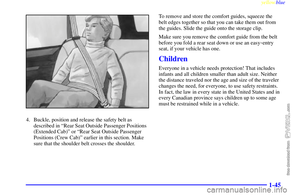 CHEVROLET C/K 1999 Workshop Manual yellowblue     
1-45
4. Buckle, position and release the safety belt as
described in ªRear Seat Outside Passenger Positions
(Extended Cab)º or ªRear Seat Outside Passenger
Positions (Crew Cab)º ea