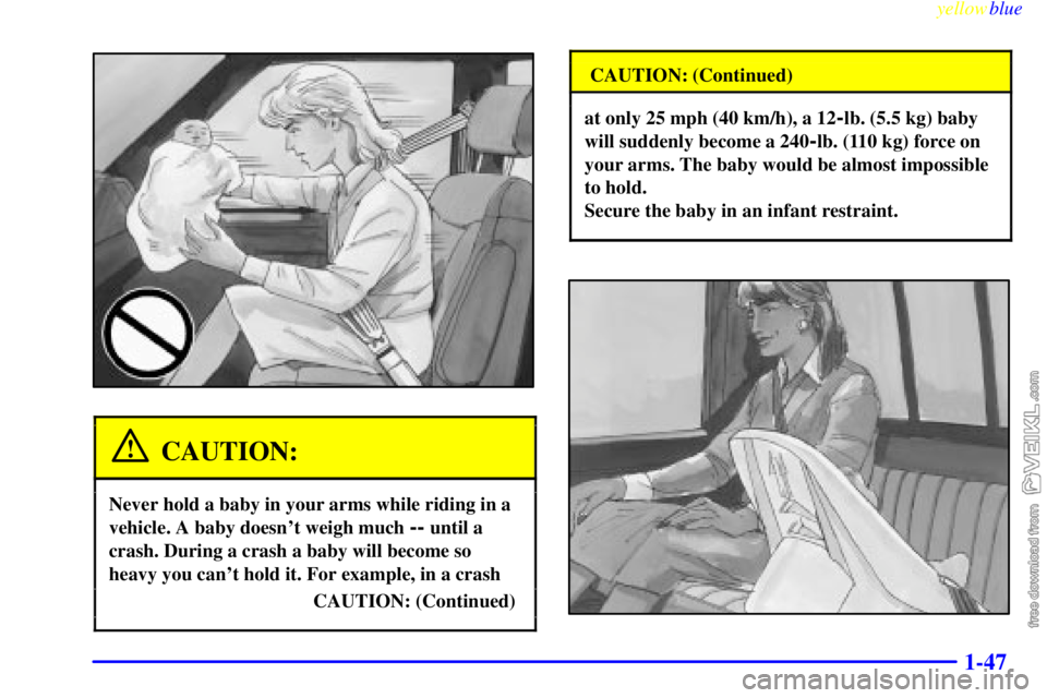 CHEVROLET C/K 1999 Workshop Manual yellowblue     
1-47
CAUTION:
Never hold a baby in your arms while riding in a
vehicle. A baby doesnt weigh much 
-- until a
crash. During a crash a baby will become so
heavy you cant hold it. For e