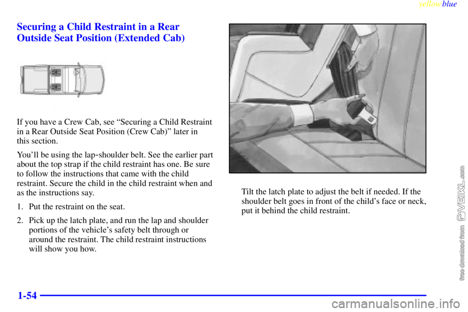CHEVROLET C/K 1999 Workshop Manual yellowblue     
1-54 Securing a Child Restraint in a Rear
Outside Seat Position (Extended Cab)
If you have a Crew Cab, see ªSecuring a Child Restraint
in a Rear Outside Seat Position (Crew Cab)º lat