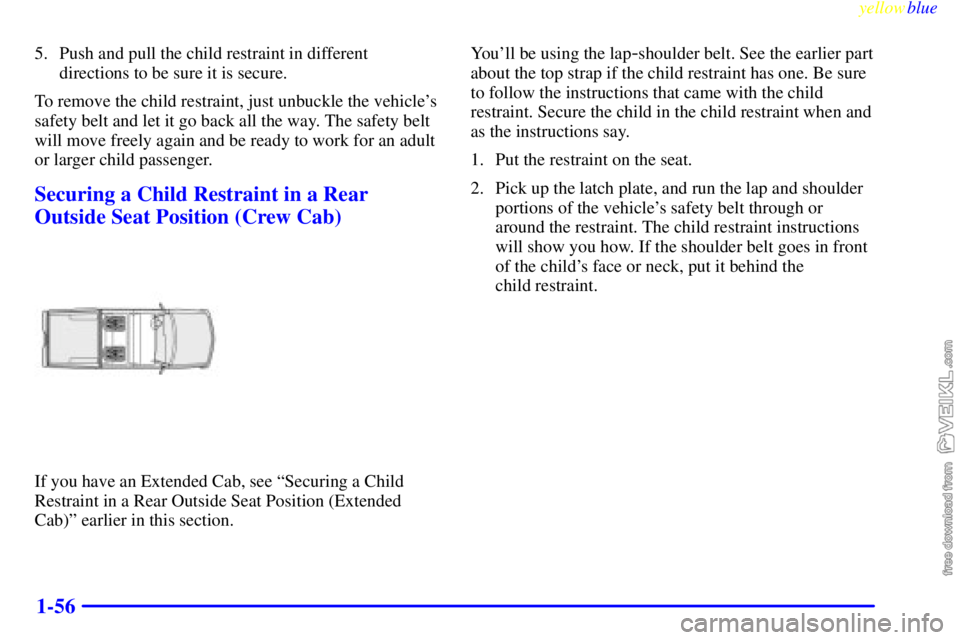CHEVROLET C/K 1999 Repair Manual yellowblue     
1-56
5. Push and pull the child restraint in different
directions to be sure it is secure.
To remove the child restraint, just unbuckle the vehicles
safety belt and let it go back all