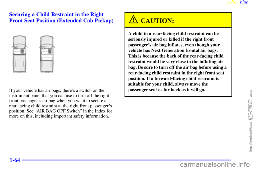 CHEVROLET C/K 1999 Repair Manual yellowblue     
1-64 Securing a Child Restraint in the Right
Front Seat Position (Extended Cab Pickup)
If your vehicle has air bags, theres a switch on the
instrument panel that you can use to turn o