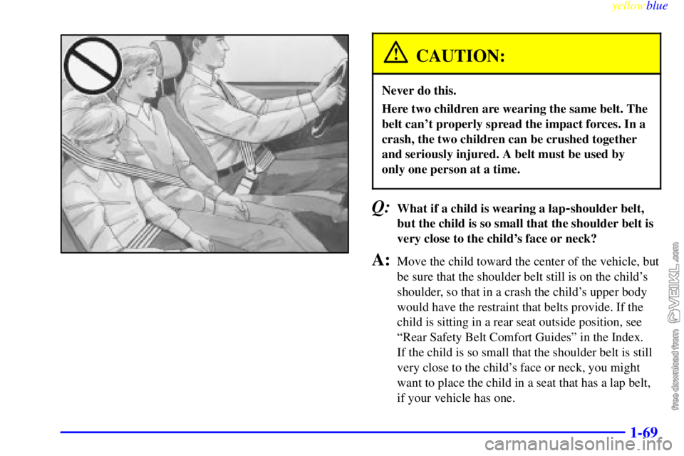 CHEVROLET C/K 1999 Manual PDF yellowblue     
1-69
CAUTION:
Never do this.
Here two children are wearing the same belt. The
belt cant properly spread the impact forces. In a
crash, the two children can be crushed together
and ser
