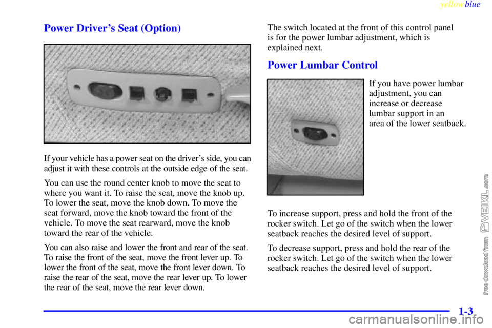 CHEVROLET C/K 1999  Owners Manual yellowblue     
1-3 Power Drivers Seat (Option)
If your vehicle has a power seat on the drivers side, you can
adjust it with these controls at the outside edge of the seat.
You can use the round cen