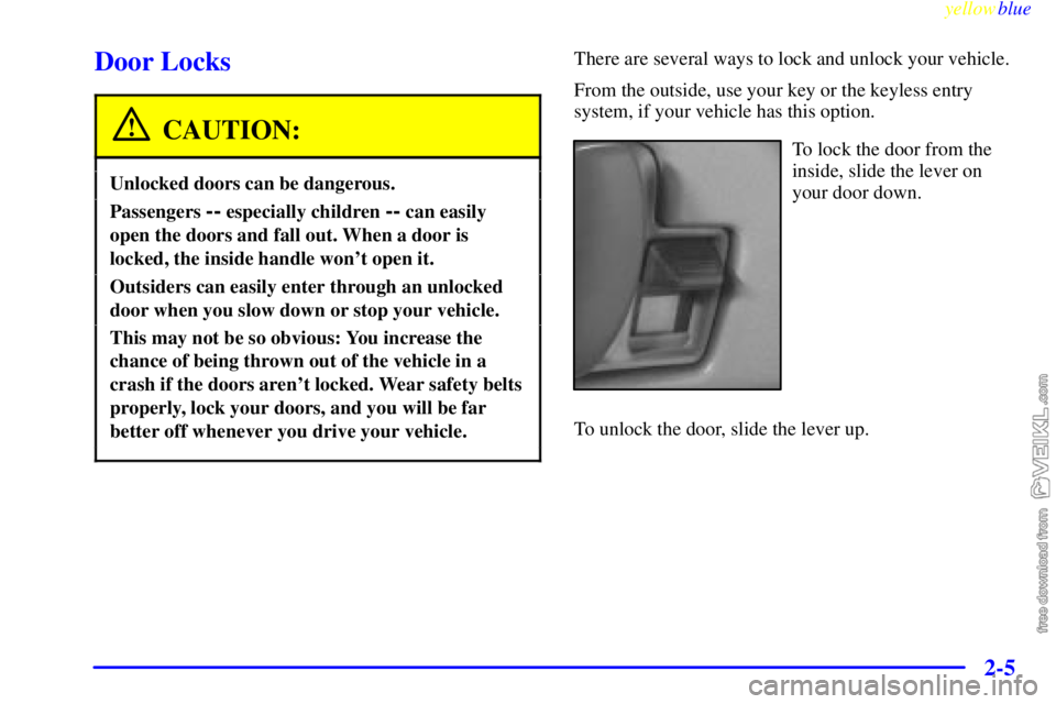 CHEVROLET C/K 1999  Owners Manual yellowblue     
2-5
Door Locks
CAUTION:
Unlocked doors can be dangerous.
Passengers -- especially children -- can easily
open the doors and fall out. When a door is
locked, the inside handle wont ope