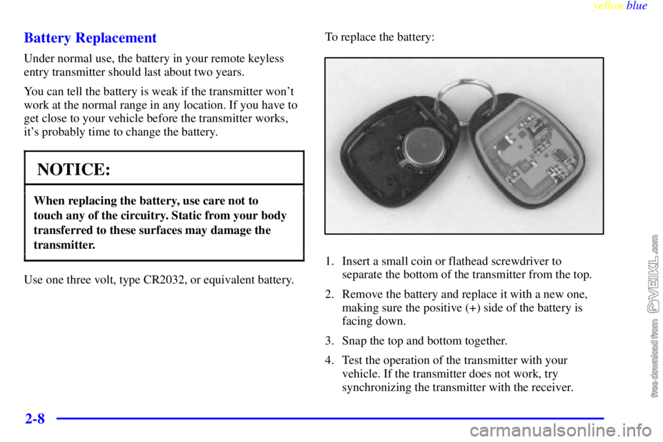 CHEVROLET C/K 1999 User Guide yellowblue     
2-8 Battery Replacement
Under normal use, the battery in your remote keyless
entry transmitter should last about two years.
You can tell the battery is weak if the transmitter wont
wo