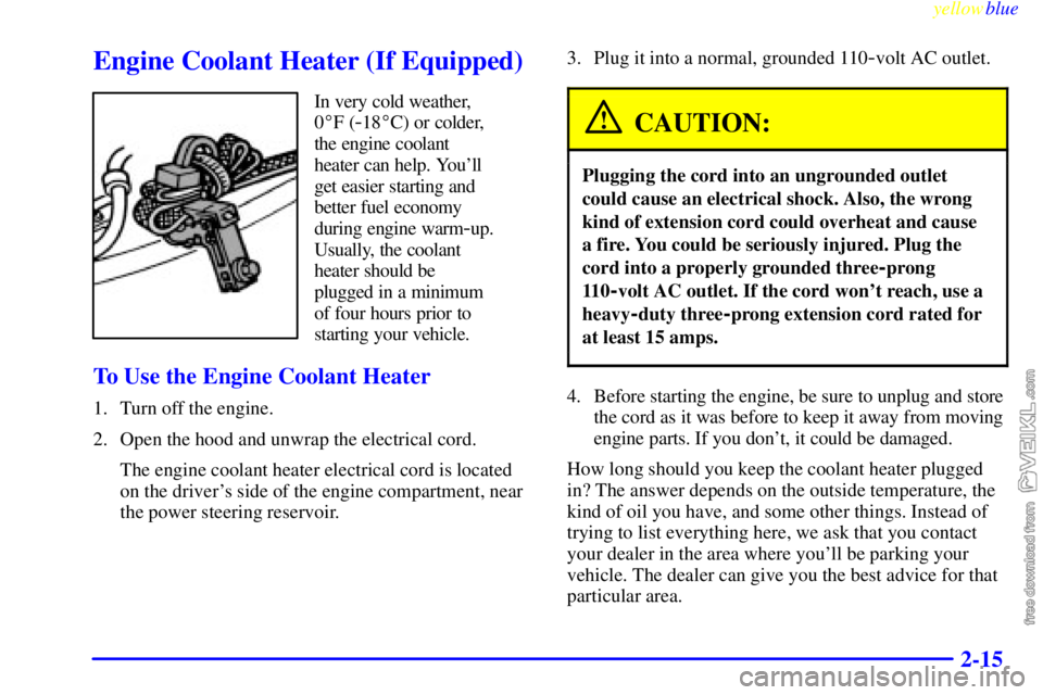 CHEVROLET C/K 1999  Owners Manual yellowblue     
2-15
Engine Coolant Heater (If Equipped)
In very cold weather,
0F (
-18C) or colder,
the engine coolant
heater can help. Youll
get easier starting and
better fuel economy
during eng