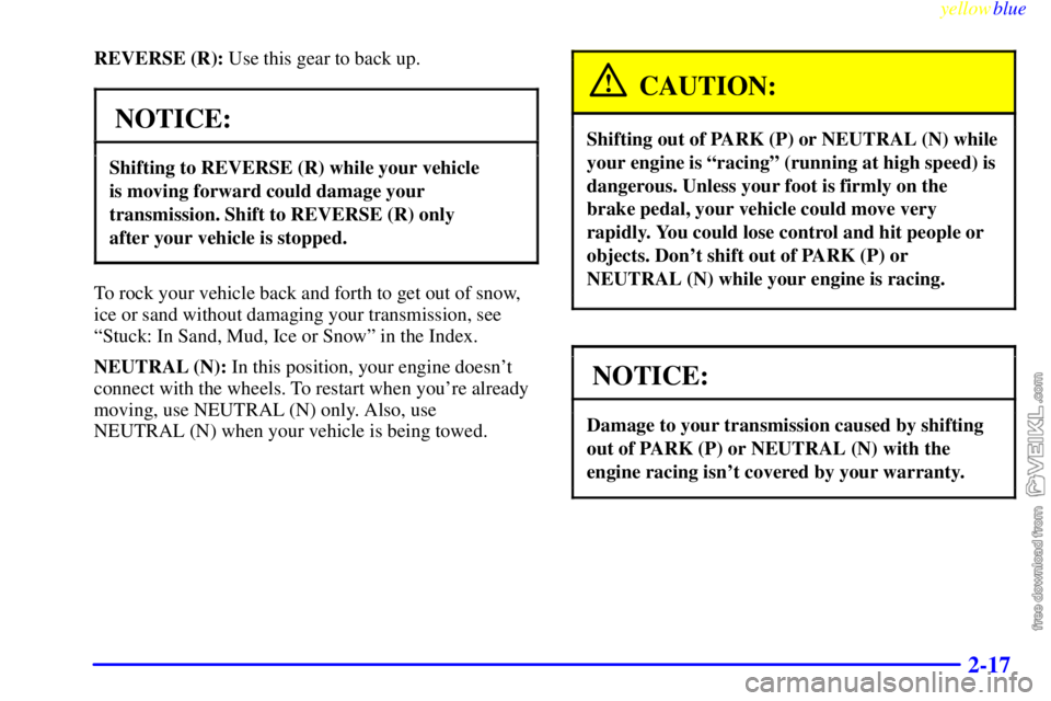 CHEVROLET C/K 1999  Owners Manual yellowblue     
2-17
REVERSE (R): Use this gear to back up.
NOTICE:
Shifting to REVERSE (R) while your vehicle 
is moving forward could damage your
transmission. Shift to REVERSE (R) only 
after your 