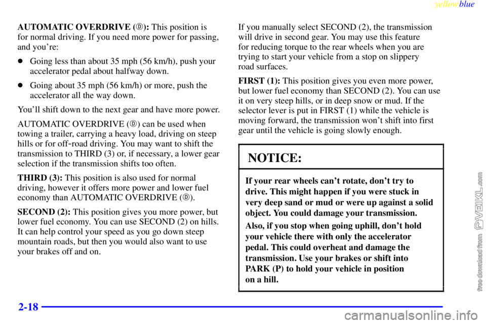 CHEVROLET C/K 1999  Owners Manual yellowblue     
2-18
AUTOMATIC OVERDRIVE (): This position is 
for normal driving. If you need more power for passing,
and youre:
Going less than about 35 mph (56 km/h), push your
accelerator pedal