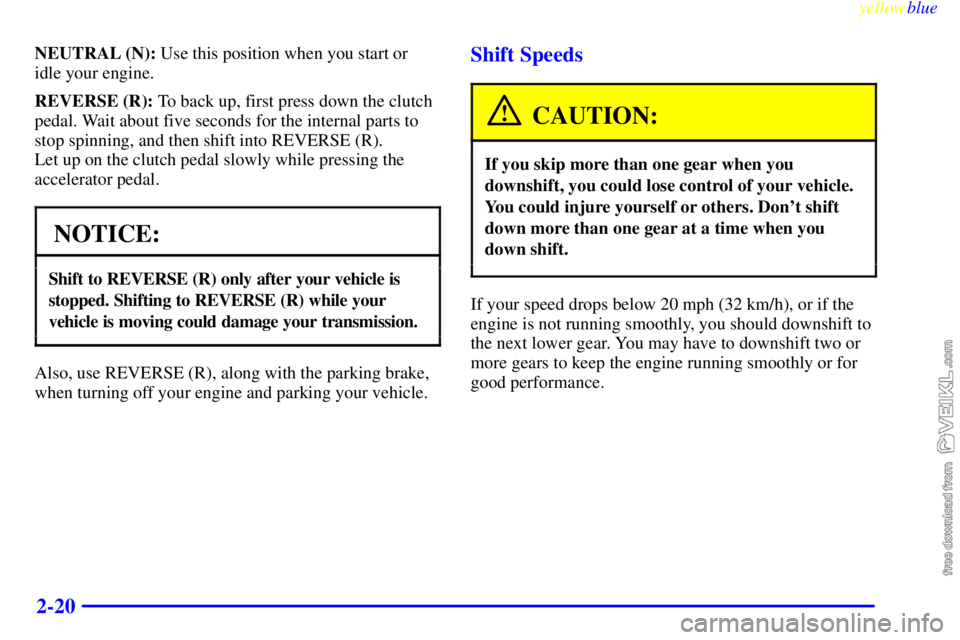 CHEVROLET C/K 1999  Owners Manual yellowblue     
2-20
NEUTRAL (N): Use this position when you start or
idle your engine.
REVERSE (R): To back up, first press down the clutch
pedal. Wait about five seconds for the internal parts to
st