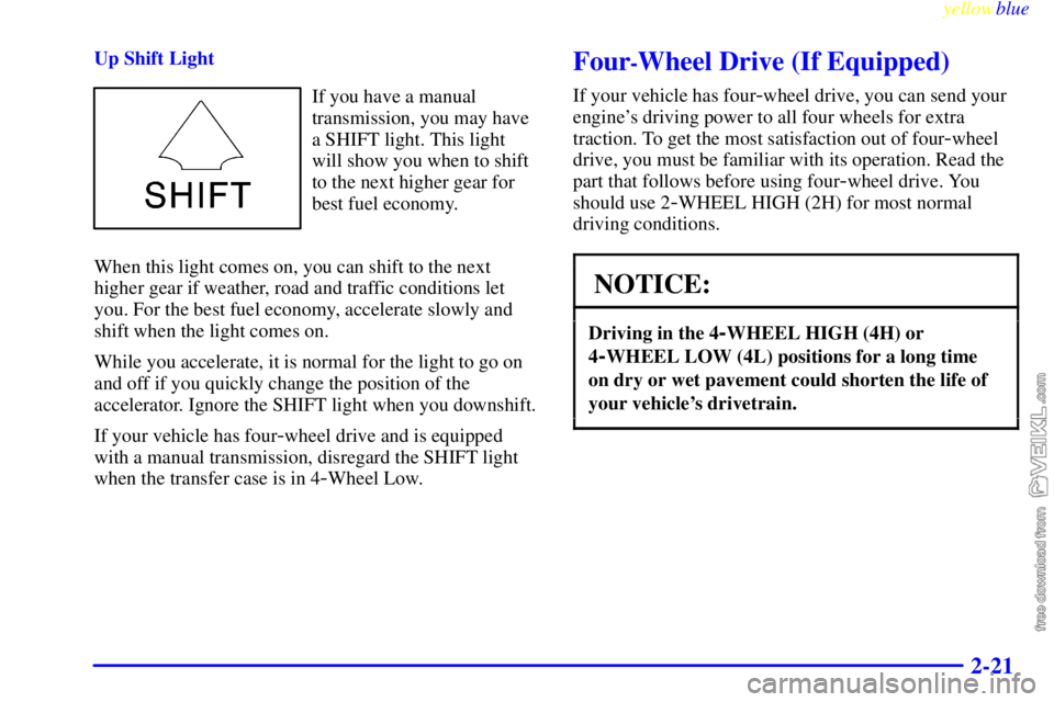 CHEVROLET C/K 1999  Owners Manual yellowblue     
2-21
Up Shift Light
If you have a manual
transmission, you may have
a SHIFT light. This light
will show you when to shift
to the next higher gear for
best fuel economy.
When this light