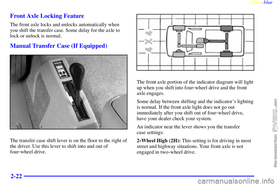 CHEVROLET C/K 1999  Owners Manual yellowblue     
2-22 Front Axle Locking Feature
The front axle locks and unlocks automatically when
you shift the transfer case. Some delay for the axle to
lock or unlock is normal.
Manual Transfer Ca