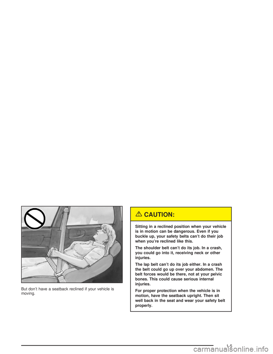 CHEVROLET MONTE CARLO 2004 User Guide But don’t have a seatback reclined if your vehicle is
moving.
{CAUTION:
Sitting in a reclined position when your vehicle
is in motion can be dangerous. Even if you
buckle up, your safety belts can