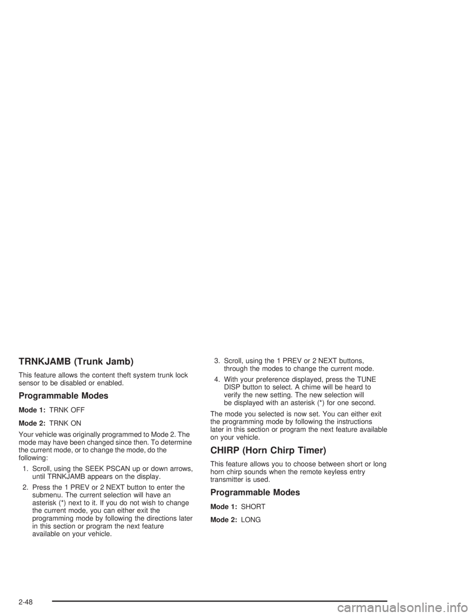 CHEVROLET MONTE CARLO 2004  Owners Manual TRNKJAMB (Trunk Jamb)
This feature allows the content theft system trunk lock
sensor to be disabled or enabled.
Programmable Modes
Mode 1:TRNK OFF
Mode 2:TRNK ON
Your vehicle was originally programmed