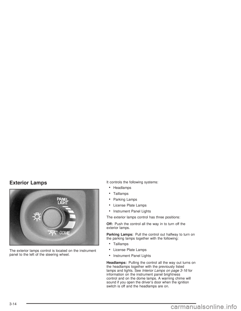 CHEVROLET MONTE CARLO 2004 User Guide Exterior Lamps
The exterior lamps control is located on the instrument
panel to the left of the steering wheel.It controls the following systems:
Headlamps
Taillamps
Parking Lamps
License Plate La CHEVROLET MONTE CARLO 2004 User Guide Exterior Lamps
The exterior lamps control is located on the instrument
panel to the left of the steering wheel.It controls the following systems:
Headlamps
Taillamps
Parking Lamps
License Plate La