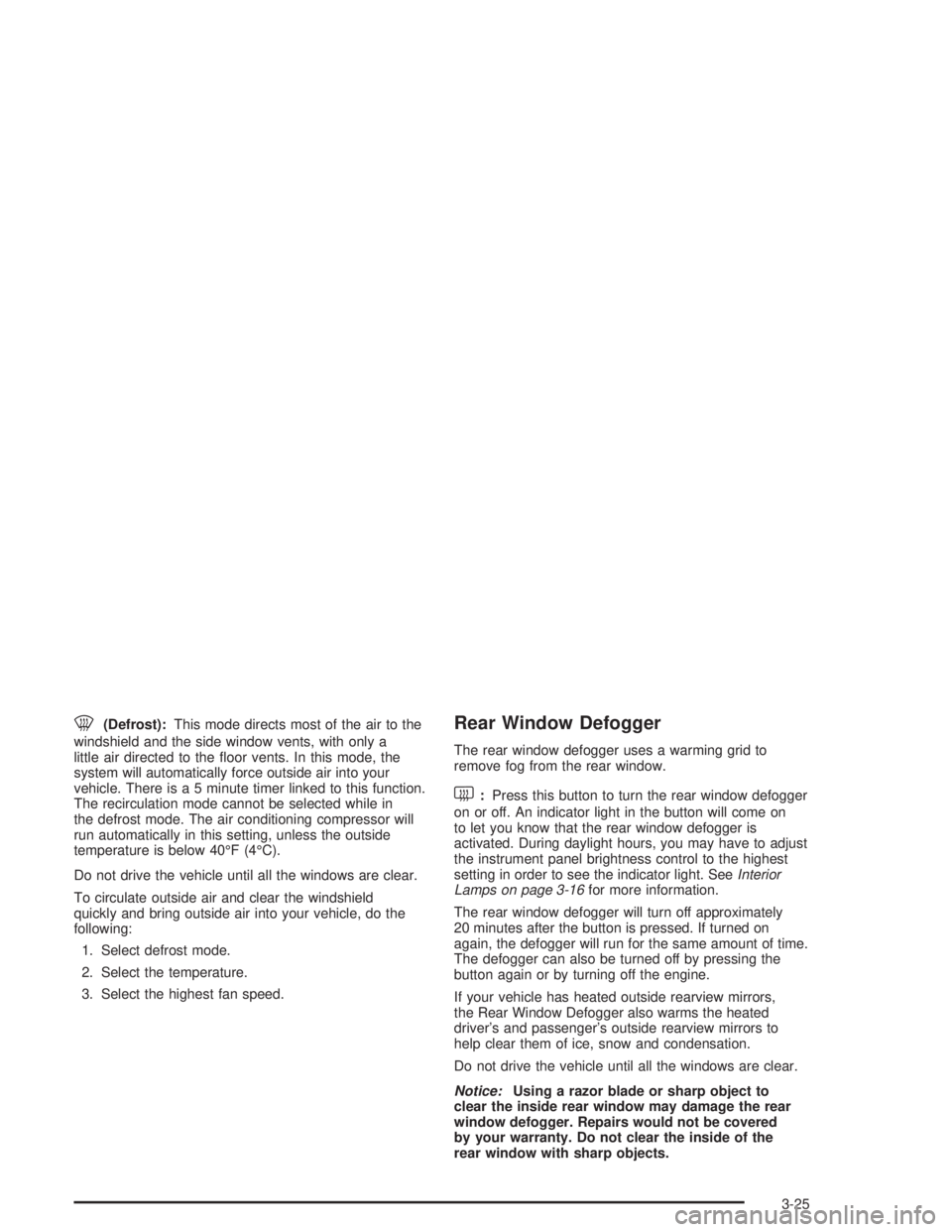 CHEVROLET MONTE CARLO 2004  Owners Manual 0(Defrost):This mode directs most of the air to the
windshield and the side window vents, with only a
little air directed to the �oor vents. In this mode, the
system will automatically force outside a