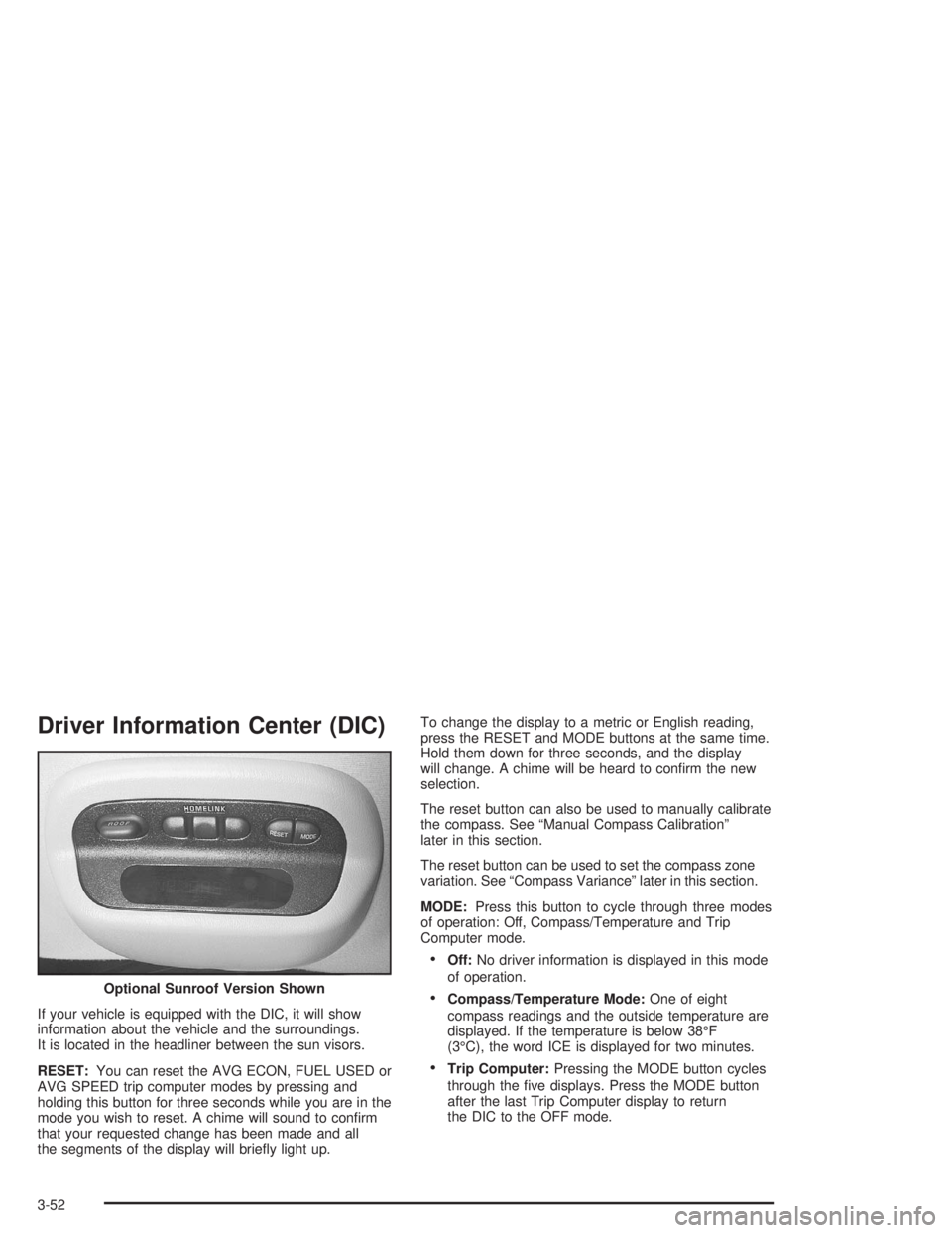 CHEVROLET MONTE CARLO 2004 Owners Manual Driver Information Center (DIC)
If your vehicle is equipped with the DIC, it will show
information about the vehicle and the surroundings.
It is located in the headliner between the sun visors.
RESET: