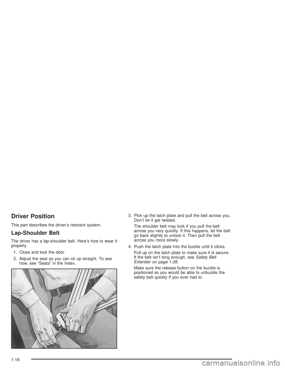 CHEVROLET MONTE CARLO 2004 Owners Manual Driver Position
This part describes the driver’s restraint system.
Lap-Shoulder Belt
The driver has a lap-shoulder belt. Here’s how to wear it
properly.
1. Close and lock the door.
2. Adjust the s CHEVROLET MONTE CARLO 2004 Owners Manual Driver Position
This part describes the driver’s restraint system.
Lap-Shoulder Belt
The driver has a lap-shoulder belt. Here’s how to wear it
properly.
1. Close and lock the door.
2. Adjust the s
