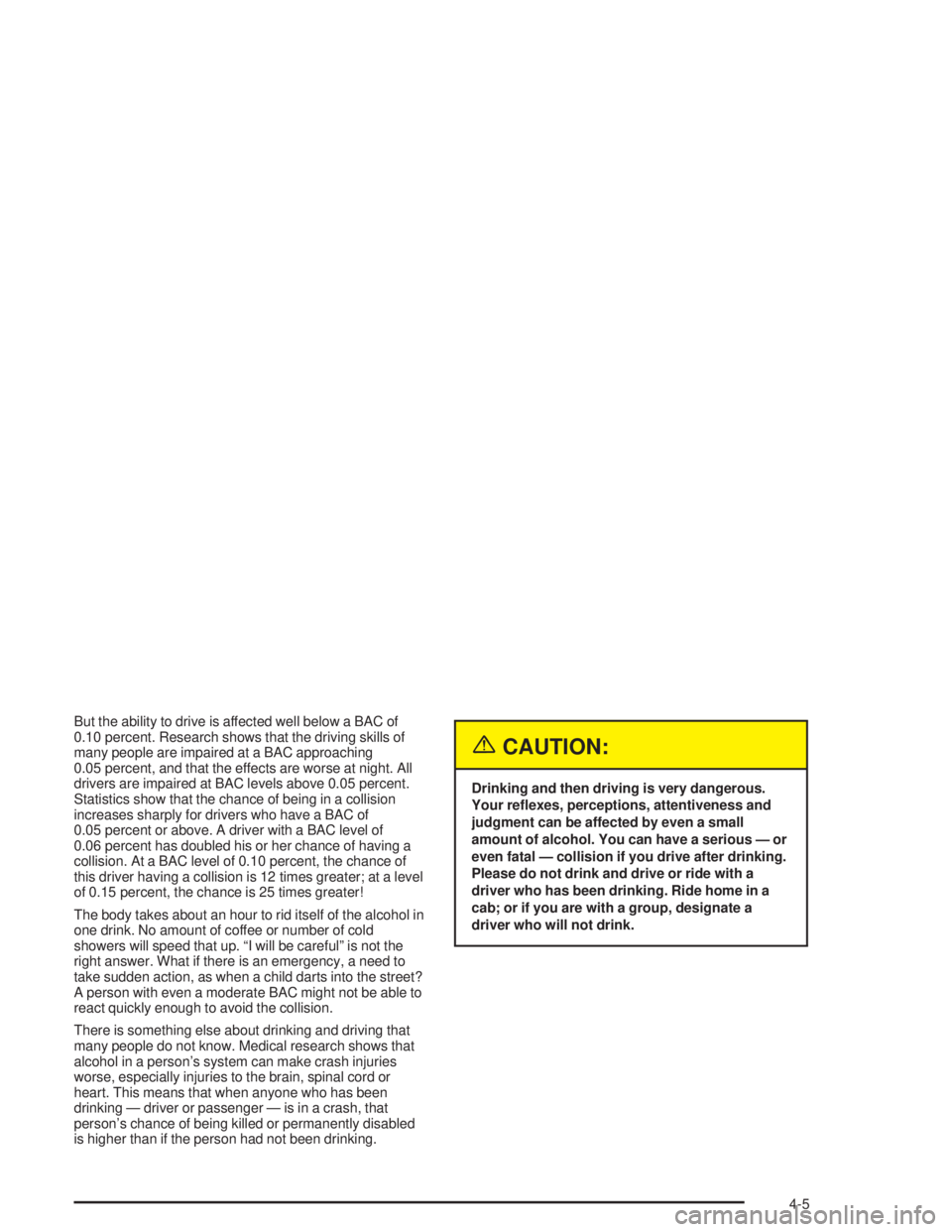 CHEVROLET MONTE CARLO 2004  Owners Manual But the ability to drive is affected well below a BAC of
0.10 percent. Research shows that the driving skills of
many people are impaired at a BAC approaching
0.05 percent, and that the effects are wo