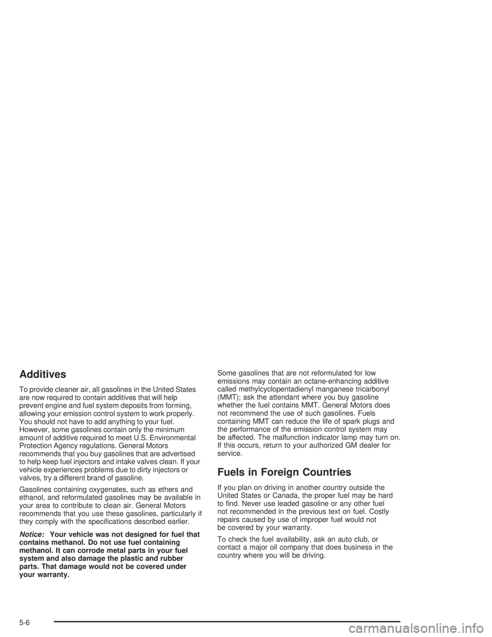 CHEVROLET MONTE CARLO 2004  Owners Manual Additives
To provide cleaner air, all gasolines in the United States
are now required to contain additives that will help
prevent engine and fuel system deposits from forming,
allowing your emission c