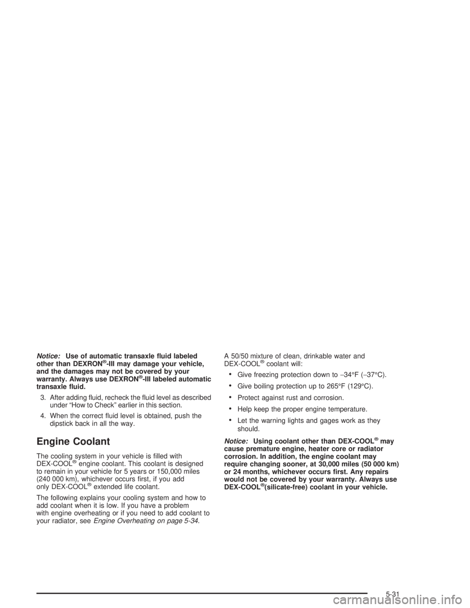 CHEVROLET MONTE CARLO 2004 User Guide Notice:Use of automatic transaxle �uid labeled
other than DEXRON®-III may damage your vehicle,
and the damages may not be covered by your
warranty. Always use DEXRON
®-III labeled automatic
transaxl